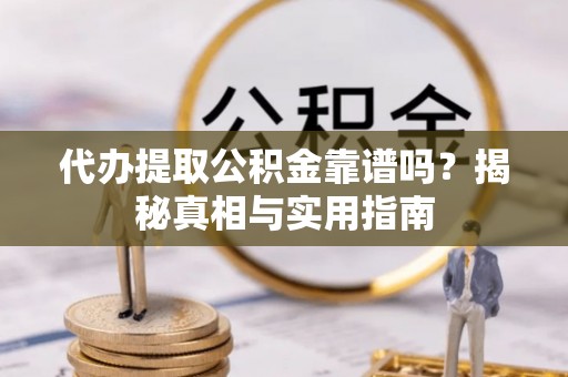 宜兴代办提取公积金靠谱吗？揭秘真相与实用指南
