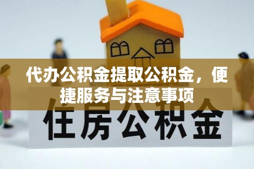 宜兴代办公积金提取公积金，便捷服务与注意事项