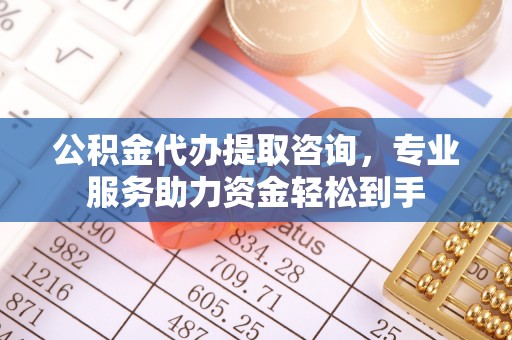 宜兴公积金代办提取咨询，专业服务助力资金轻松到手