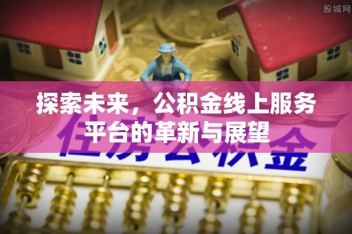 宜兴探索未来，公积金线上服务平台的革新与展望