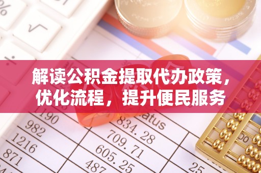 宜兴解读公积金提取代办政策，优化流程，提升便民服务