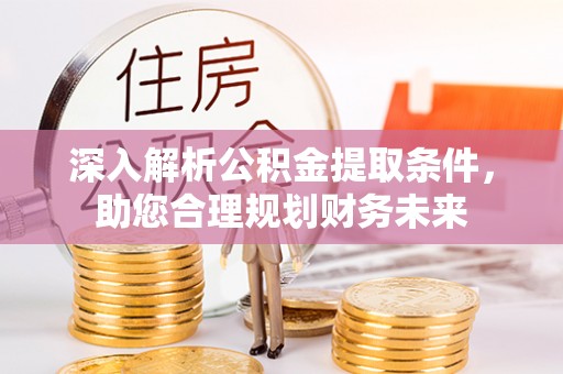 宜兴深入解析公积金提取条件，助您合理规划财务未来