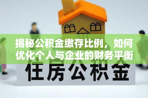 宜兴揭秘公积金缴存比例，如何优化个人与企业的财务平衡