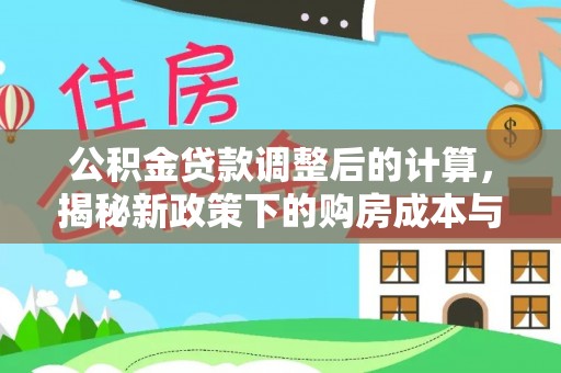 宜兴公积金贷款调整后的计算，揭秘新政策下的购房成本与规划策略