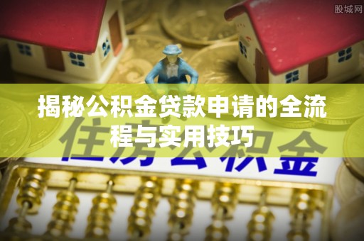 宜兴揭秘公积金贷款申请的全流程与实用技巧