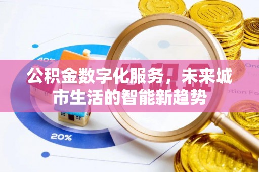 宜兴公积金数字化服务，未来城市生活的智能新趋势