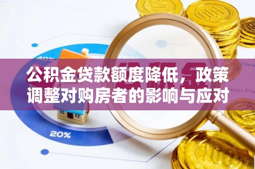 宜兴公积金贷款额度降低，政策调整对购房者的影响与应对策略