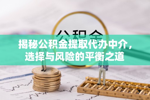 宜兴揭秘公积金提取代办中介，选择与风险的平衡之道