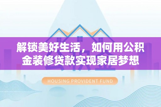 宜兴解锁美好生活，如何用公积金装修贷款实现家居梦想