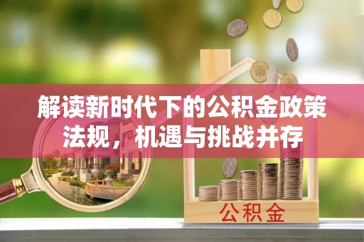 宜兴解读新时代下的公积金政策法规，机遇与挑战并存