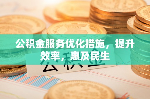宜兴公积金服务优化措施，提升效率，惠及民生
