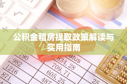 宜兴公积金租房提取政策解读与实用指南