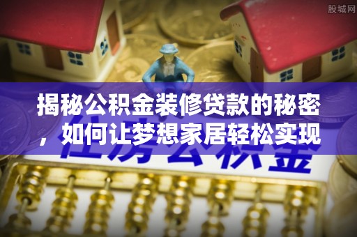 宜兴揭秘公积金装修贷款的秘密，如何让梦想家居轻松实现？