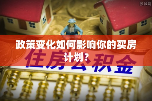 宜兴政策变化如何影响你的买房计划？