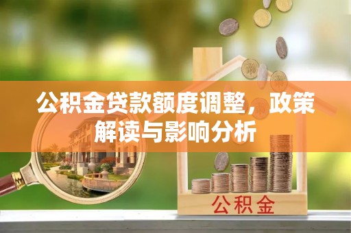宜兴公积金贷款额度调整，政策解读与影响分析