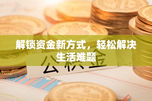 宜兴解锁资金新方式，轻松解决生活难题
