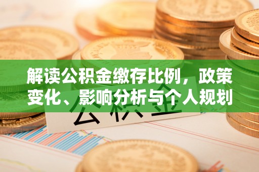 宜兴解读公积金缴存比例，政策变化、影响分析与个人规划