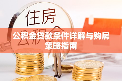 宜兴公积金贷款条件详解与购房策略指南