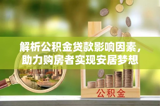 宜兴解析公积金贷款影响因素，助力购房者实现安居梦想