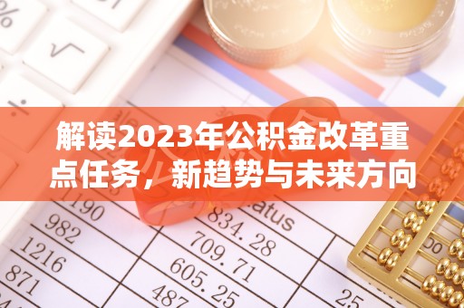宜兴解读2023年公积金改革重点任务，新趋势与未来方向