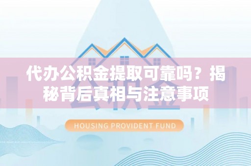 宜兴代办公积金提取可靠吗？揭秘背后真相与注意事项