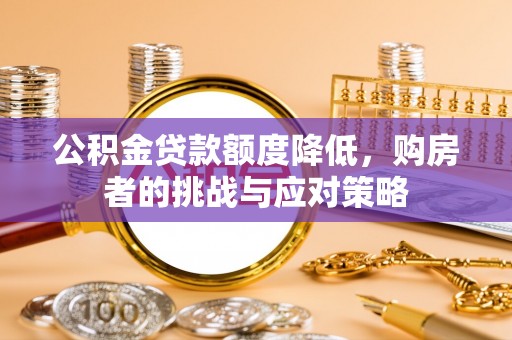 宜兴公积金贷款额度降低，购房者的挑战与应对策略