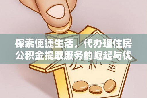 宜兴探索便捷生活，代办理住房公积金提取服务的崛起与优势