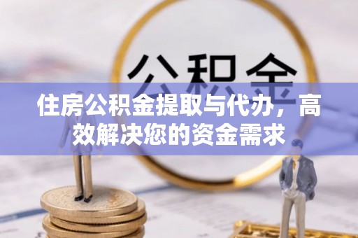 宜兴住房公积金提取与代办，高效解决您的资金需求