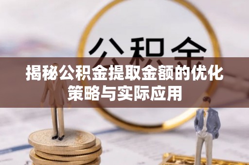 宜兴揭秘公积金提取金额的优化策略与实际应用