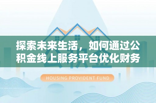宜兴探索未来生活，如何通过公积金线上服务平台优化财务管理