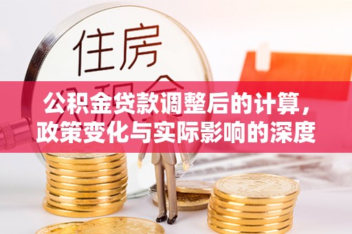 宜兴公积金贷款调整后的计算，政策变化与实际影响的深度解析