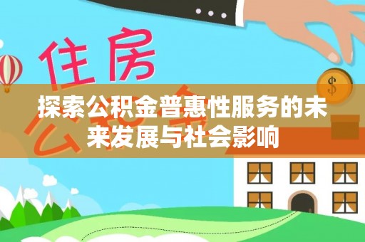 宜兴探索公积金普惠性服务的未来发展与社会影响