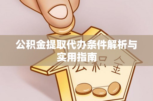 宜兴公积金提取代办条件解析与实用指南