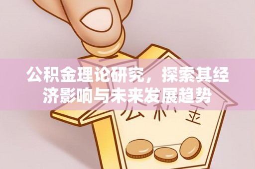 宜兴公积金理论研究，探索其经济影响与未来发展趋势