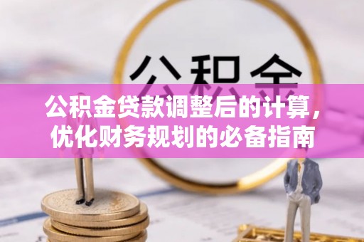 宜兴公积金贷款调整后的计算，优化财务规划的必备指南
