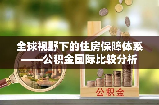 宜兴全球视野下的住房保障体系——公积金国际比较分析