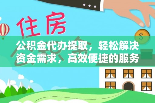 宜兴公积金代办提取，轻松解决资金需求，高效便捷的服务选择