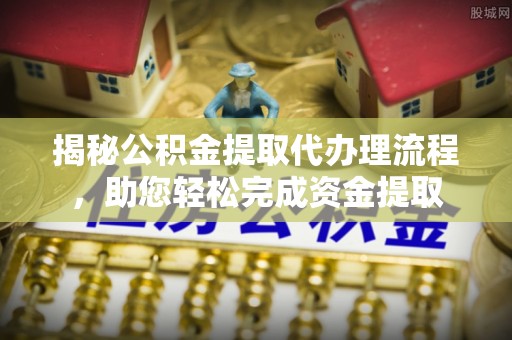 宜兴揭秘公积金提取代办理流程，助您轻松完成资金提取