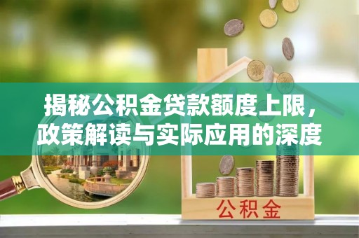 宜兴揭秘公积金贷款额度上限，政策解读与实际应用的深度分析