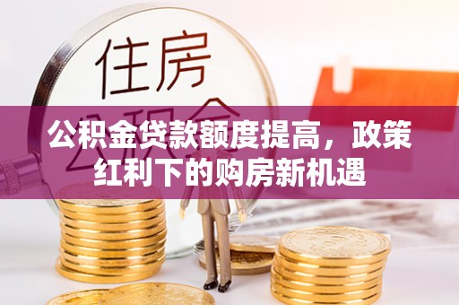 宜兴公积金贷款额度提高，政策红利下的购房新机遇