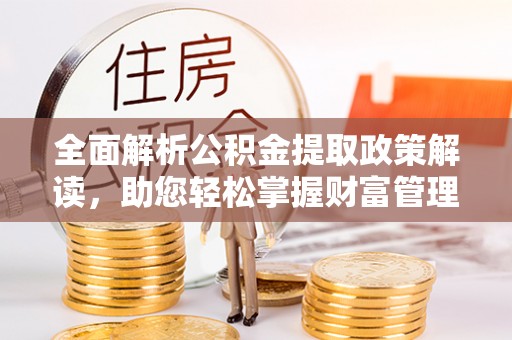 宜兴全面解析公积金提取政策解读，助您轻松掌握财富管理新方向