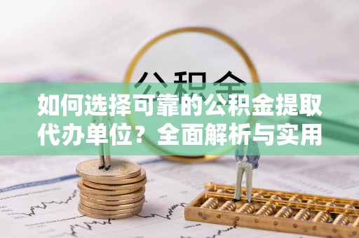 宜兴如何选择可靠的公积金提取代办单位？全面解析与实用指南