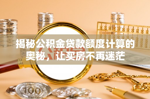 宜兴揭秘公积金贷款额度计算的奥秘，让买房不再迷茫