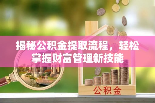 宜兴揭秘公积金提取流程，轻松掌握财富管理新技能