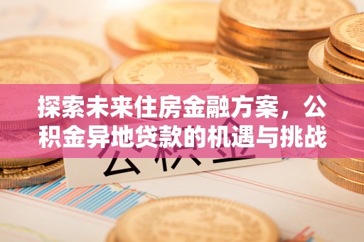 宜兴探索未来住房金融方案，公积金异地贷款的机遇与挑战