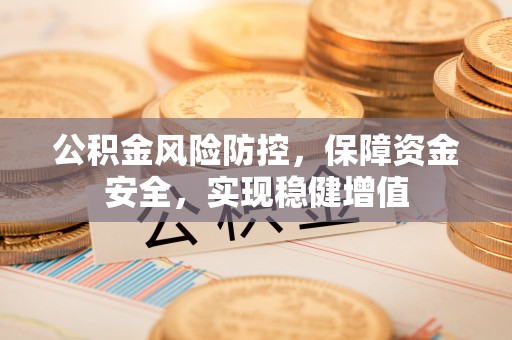 宜兴公积金风险防控，保障资金安全，实现稳健增值