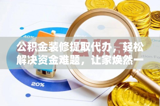宜兴公积金装修提取代办，轻松解决资金难题，让家焕然一新