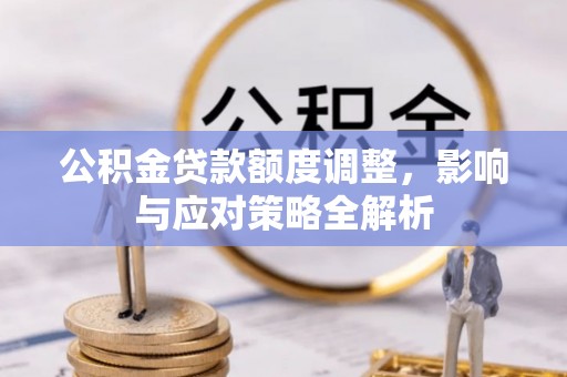 宜兴公积金贷款额度调整，影响与应对策略全解析