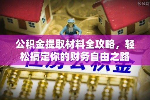 宜兴公积金提取材料全攻略，轻松搞定你的财务自由之路