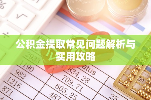 宜兴公积金提取常见问题解析与实用攻略
